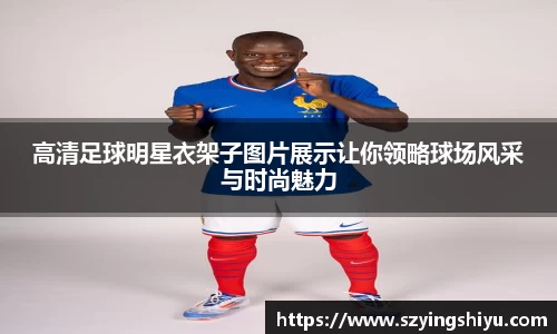 高清足球明星衣架子图片展示让你领略球场风采与时尚魅力