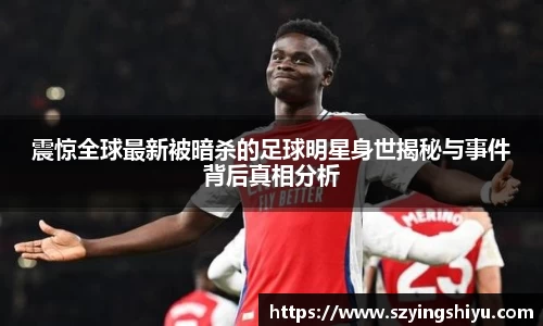 震惊全球最新被暗杀的足球明星身世揭秘与事件背后真相分析