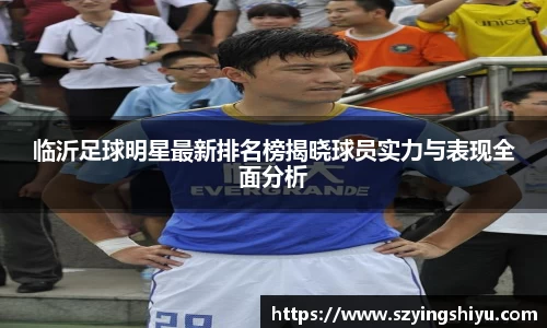 临沂足球明星最新排名榜揭晓球员实力与表现全面分析