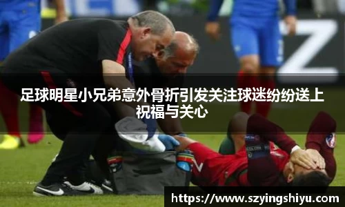 足球明星小兄弟意外骨折引发关注球迷纷纷送上祝福与关心