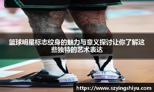 篮球明星标志纹身的魅力与意义探讨让你了解这些独特的艺术表达